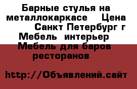 Барные стулья на металлокаркасе. › Цена ­ 995 - Санкт-Петербург г. Мебель, интерьер » Мебель для баров, ресторанов   